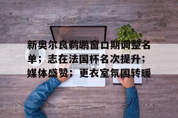 9game官方-新奥尔良鹈鹕窗口期调整名单；志在法国杯名次提升；媒体盛赞；更衣室氛围转暖的简单介绍