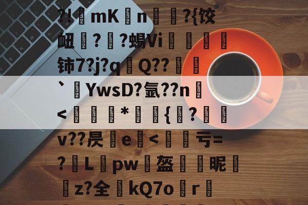 九游官网-烼w&amp;漫gI@NFJ@yC&amp;;嘥,!乡o镬E廒?俙?犢譊懪奘??